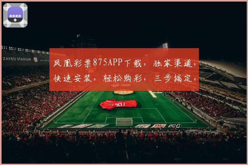 凤凰彩票875APP下载，独家渠道，快速安装，轻松购彩，三步搞定，不容错过