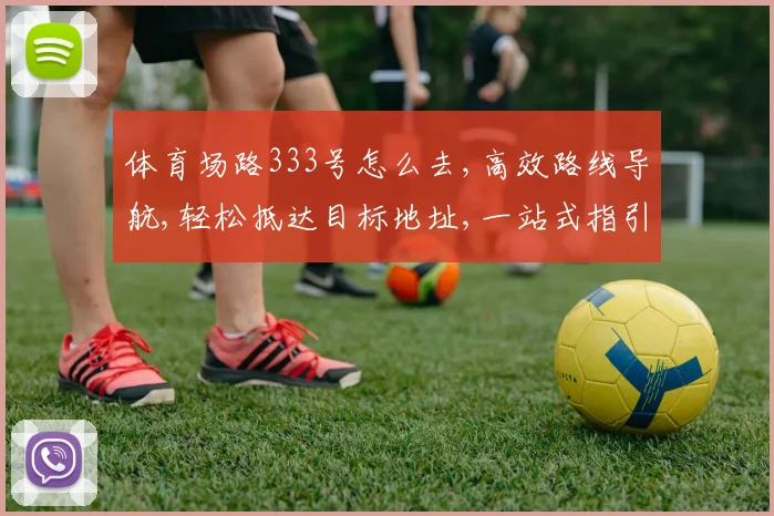 体育场路333号怎么去,高效路线导航,轻松抵达目标地址,一站式指引服务
