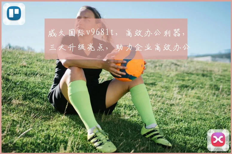威久国际v9681t，高效办公利器，三大升级亮点，助力企业高效办公，值得拥有