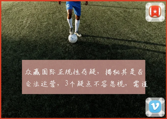 众赢国际正规性存疑，揭秘其是否合法运营，3个疑点不容忽视，需谨慎对待