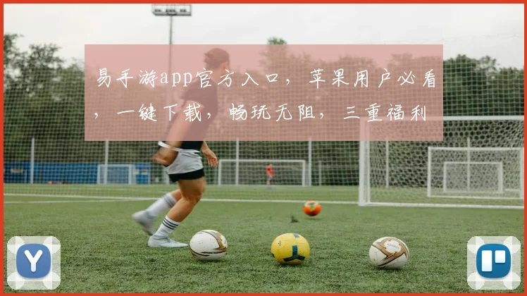 易手游app官方入口，苹果用户必看，一键下载，畅玩无阻，三重福利等你来