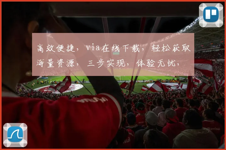 高效便捷，via在线下载，轻松获取海量资源，三步实现，体验无忧，一站式服务，畅享精彩内容。